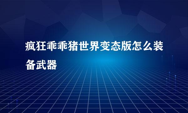 疯狂乖乖猪世界变态版怎么装备武器