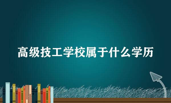 高级技工学校属于什么学历