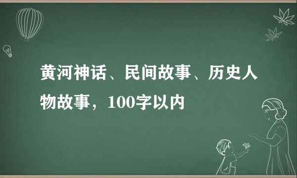 黄河神话、民间故事、历史人物故事，100字以内