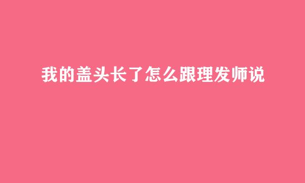 我的盖头长了怎么跟理发师说