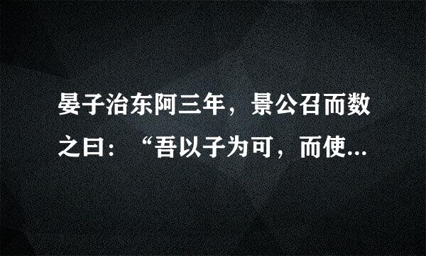 晏子治东阿三年，景公召而数之曰：“吾以子为可，而使子治东阿，今子治而乱，子退