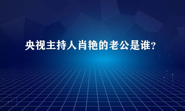 央视主持人肖艳的老公是谁？