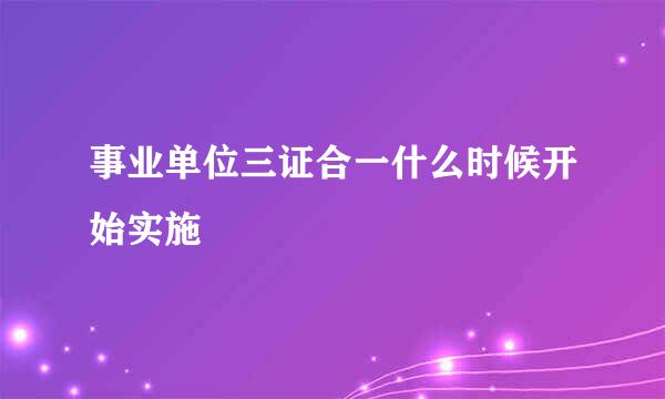 事业单位三证合一什么时候开始实施