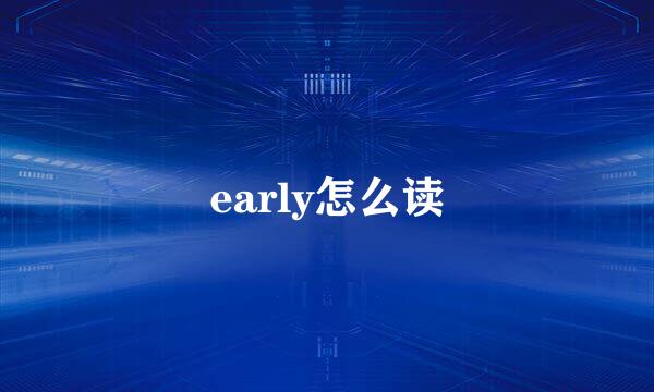 early怎么读