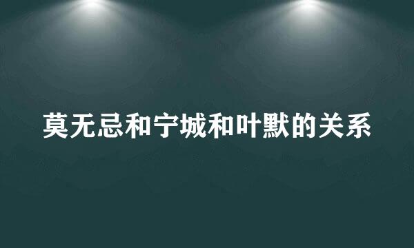 莫无忌和宁城和叶默的关系