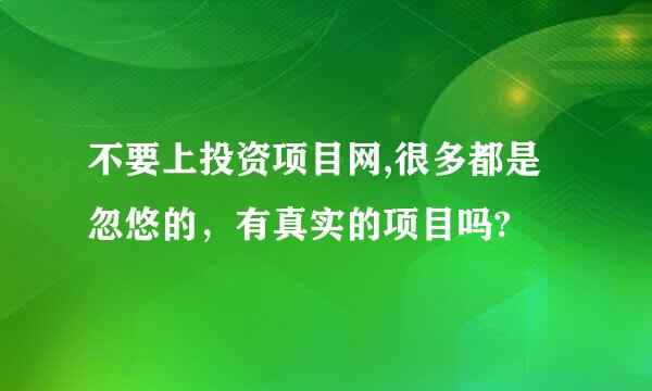 不要上投资项目网,很多都是忽悠的，有真实的项目吗?