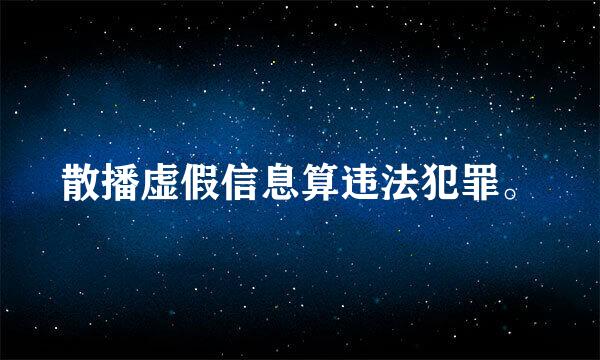 散播虚假信息算违法犯罪。