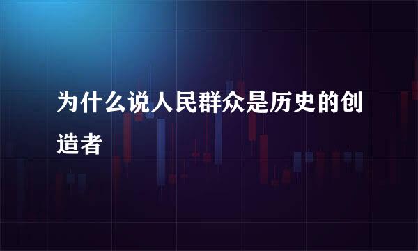 为什么说人民群众是历史的创造者