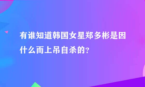 有谁知道韩国女星郑多彬是因什么而上吊自杀的？