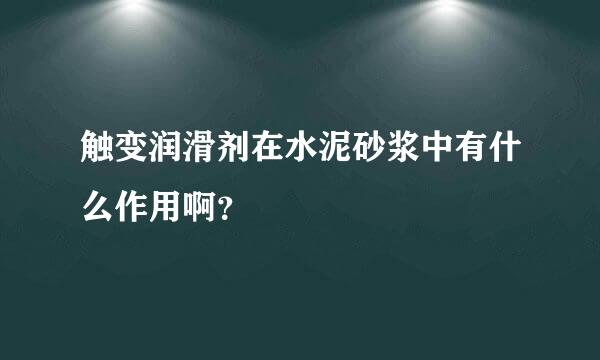 触变润滑剂在水泥砂浆中有什么作用啊？