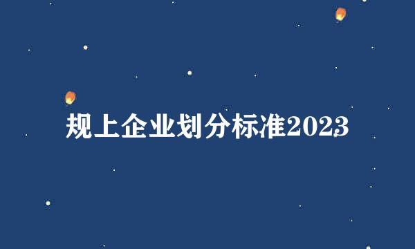 规上企业划分标准2023