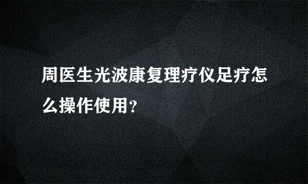 周医生光波康复理疗仪足疗怎么操作使用？