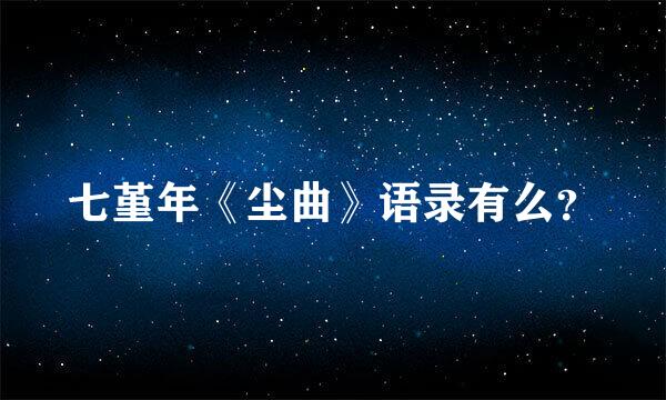 七堇年《尘曲》语录有么？