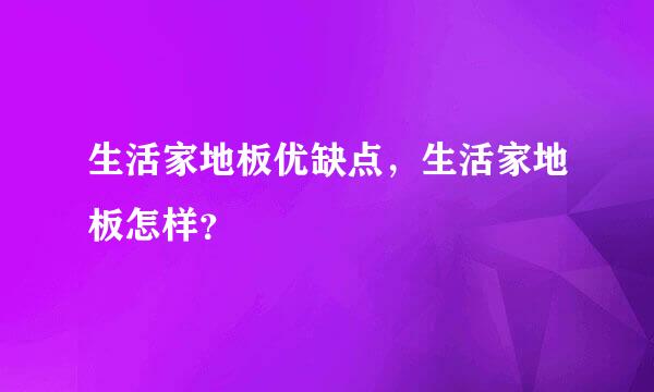 生活家地板优缺点，生活家地板怎样？