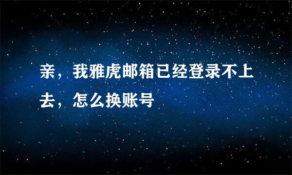 亲，我雅虎邮箱已经登录不上去，怎么换账号