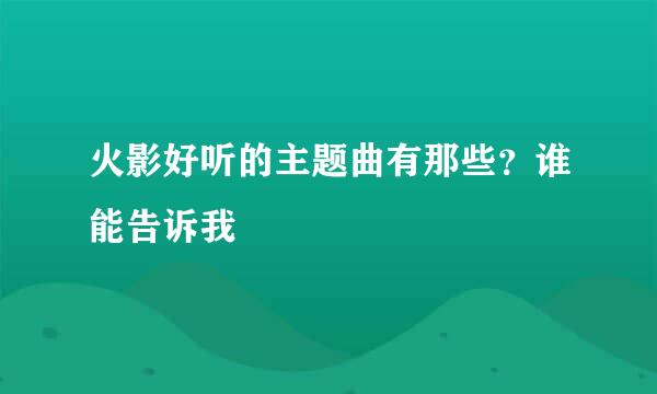 火影好听的主题曲有那些？谁能告诉我