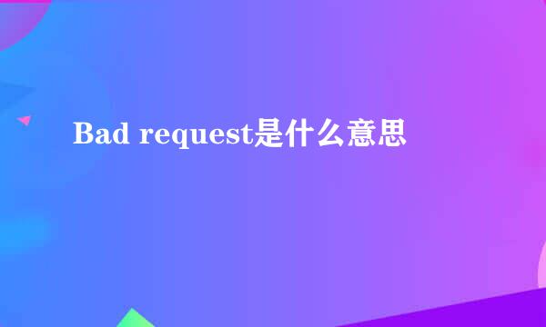 Bad request是什么意思