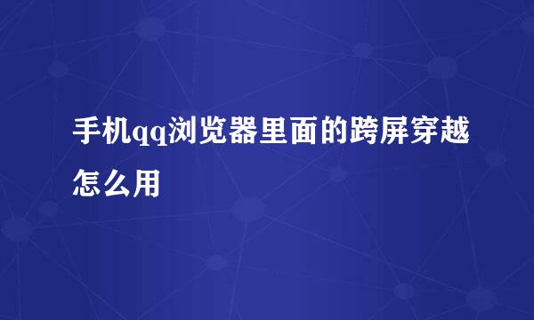 手机qq浏览器里面的跨屏穿越怎么用