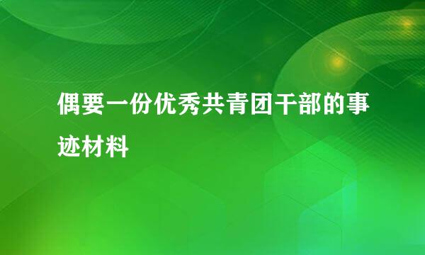 偶要一份优秀共青团干部的事迹材料