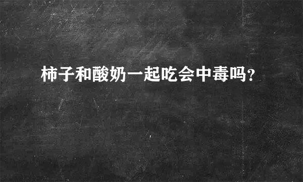 柿子和酸奶一起吃会中毒吗？