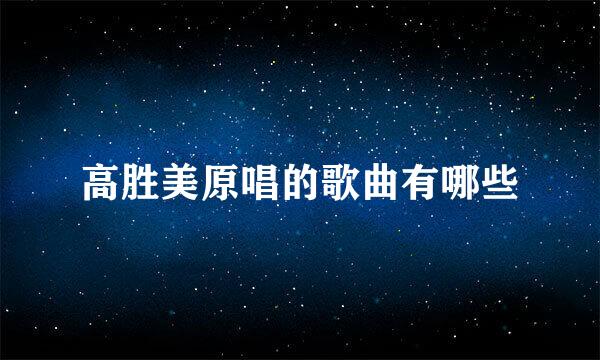 高胜美原唱的歌曲有哪些