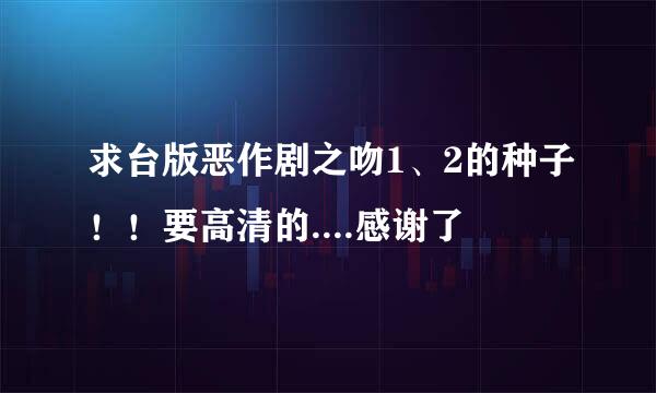 求台版恶作剧之吻1、2的种子！！要高清的....感谢了