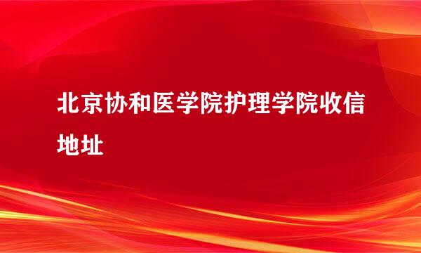 北京协和医学院护理学院收信地址