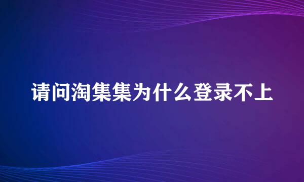 请问淘集集为什么登录不上