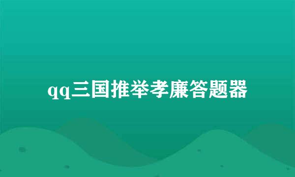 qq三国推举孝廉答题器