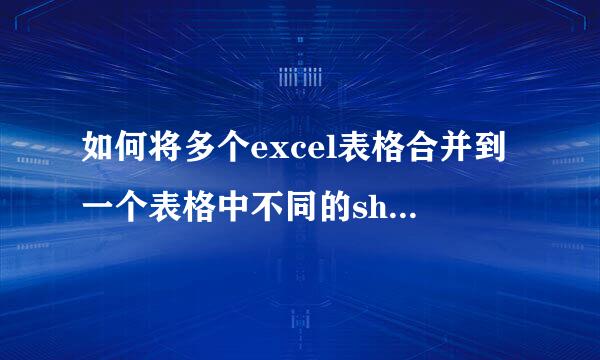 如何将多个excel表格合并到一个表格中不同的sheet？？即合并后就是sheet1，sheet2等等。谢谢！