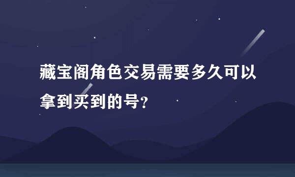 藏宝阁角色交易需要多久可以拿到买到的号？