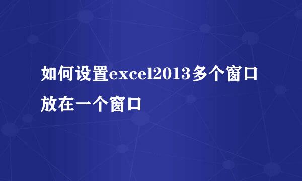 如何设置excel2013多个窗口放在一个窗口