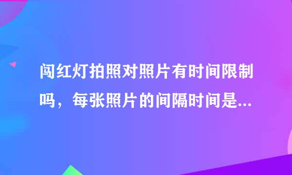 闯红灯拍照对照片有时间限制吗，每张照片的间隔时间是多少才算