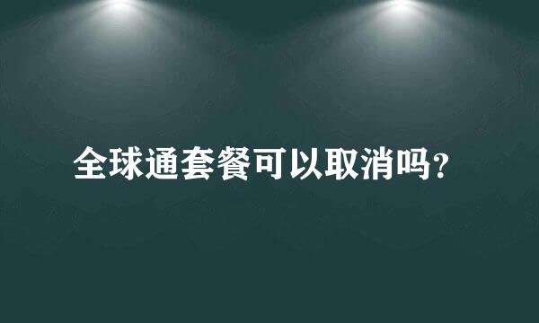 全球通套餐可以取消吗？