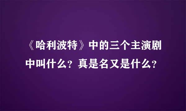 《哈利波特》中的三个主演剧中叫什么？真是名又是什么？