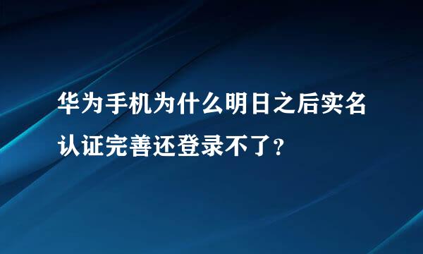 华为手机为什么明日之后实名认证完善还登录不了？