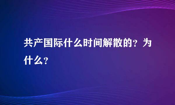 共产国际什么时间解散的？为什么？