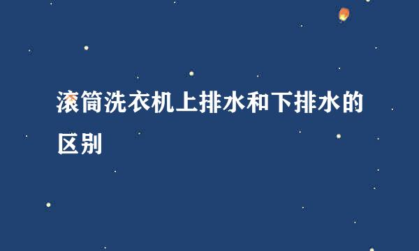 滚筒洗衣机上排水和下排水的区别