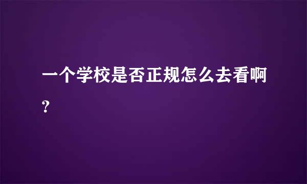 一个学校是否正规怎么去看啊？