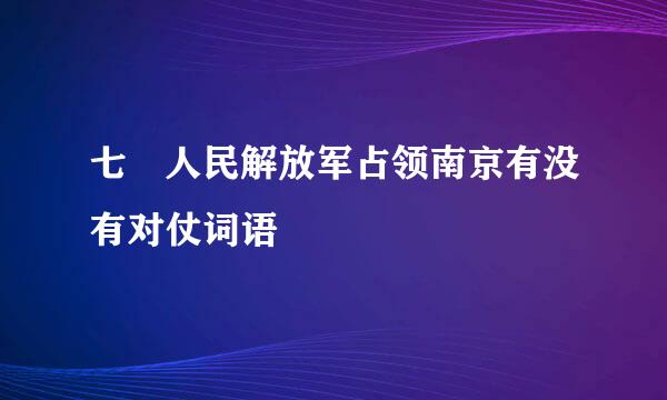 七侓人民解放军占领南京有没有对仗词语