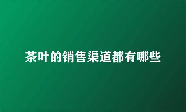 茶叶的销售渠道都有哪些