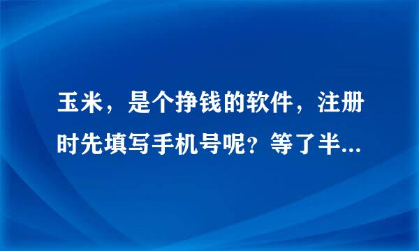 玉米，是个挣钱的软件，注册时先填写手机号呢？等了半天，也没给我验证码啊！提示每天最多五次发送