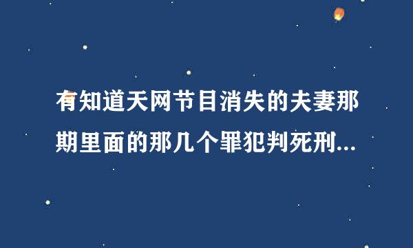 有知道天网节目消失的夫妻那期里面的那几个罪犯判死刑了没有？如果不死，天理不容！