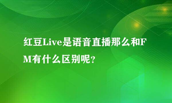 红豆Live是语音直播那么和FM有什么区别呢？