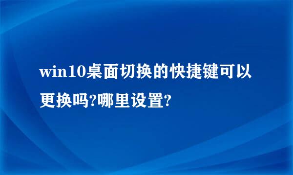 win10桌面切换的快捷键可以更换吗?哪里设置?