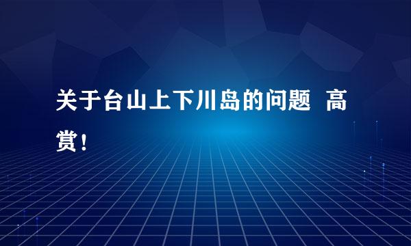 关于台山上下川岛的问题  高赏！