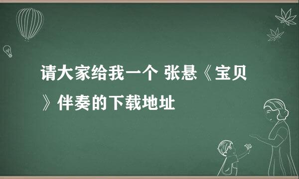 请大家给我一个 张悬《宝贝》伴奏的下载地址