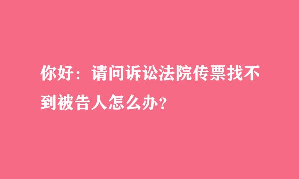 你好：请问诉讼法院传票找不到被告人怎么办？