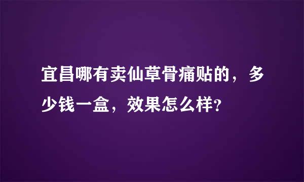 宜昌哪有卖仙草骨痛贴的，多少钱一盒，效果怎么样？