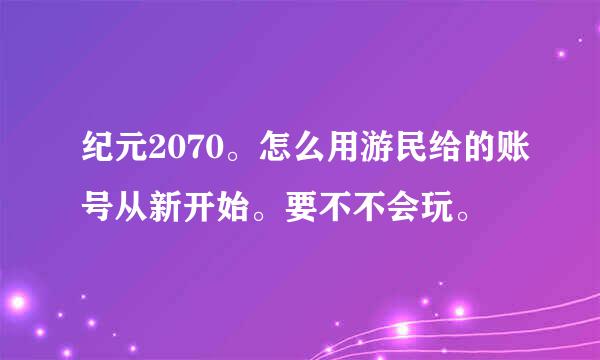 纪元2070。怎么用游民给的账号从新开始。要不不会玩。